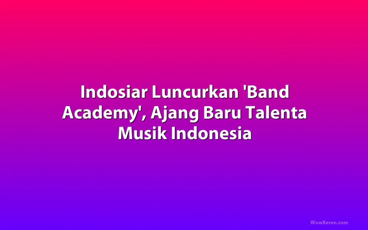 Indosiar Resmi Luncurkan Ajang Pencarian Bakat Grup Band Bertajuk 'Band Academy'