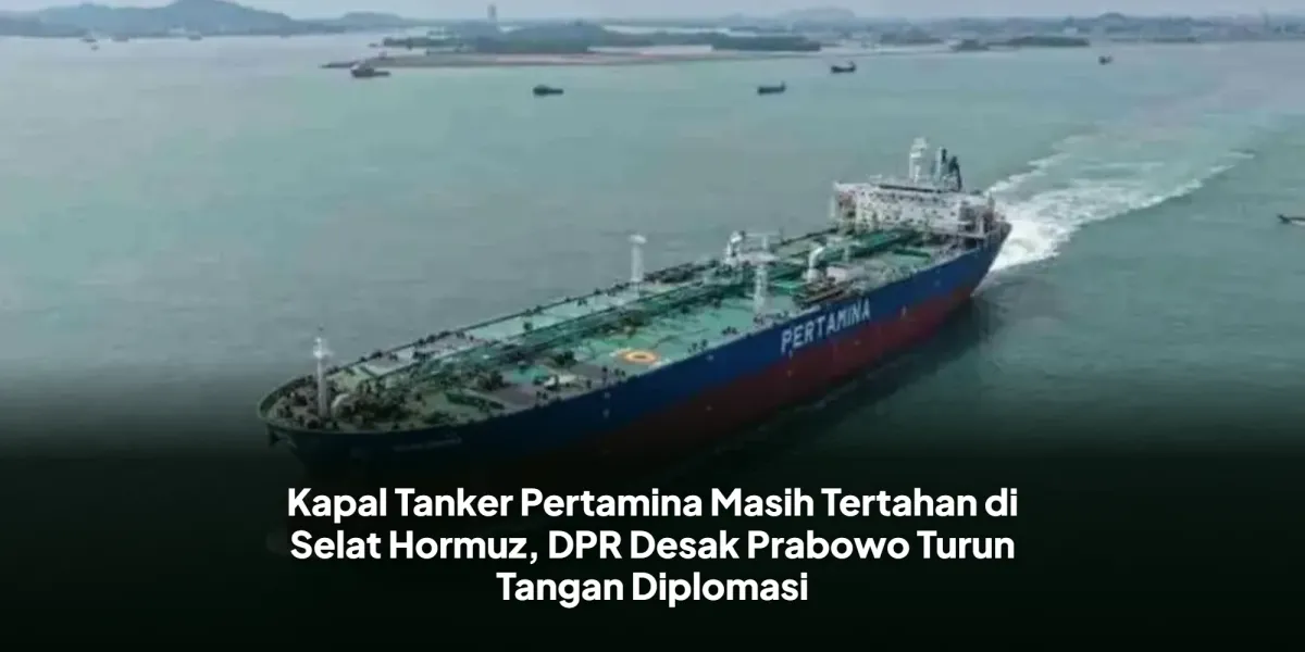 Dua Kapal Tanker Pertamina Masih Tertahan di Selat Hormuz, DPR Dorong Prabowo Lakukan Diplomasi Langsung ke Iran